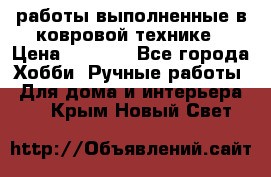 работы выполненные в ковровой технике › Цена ­ 3 000 - Все города Хобби. Ручные работы » Для дома и интерьера   . Крым,Новый Свет